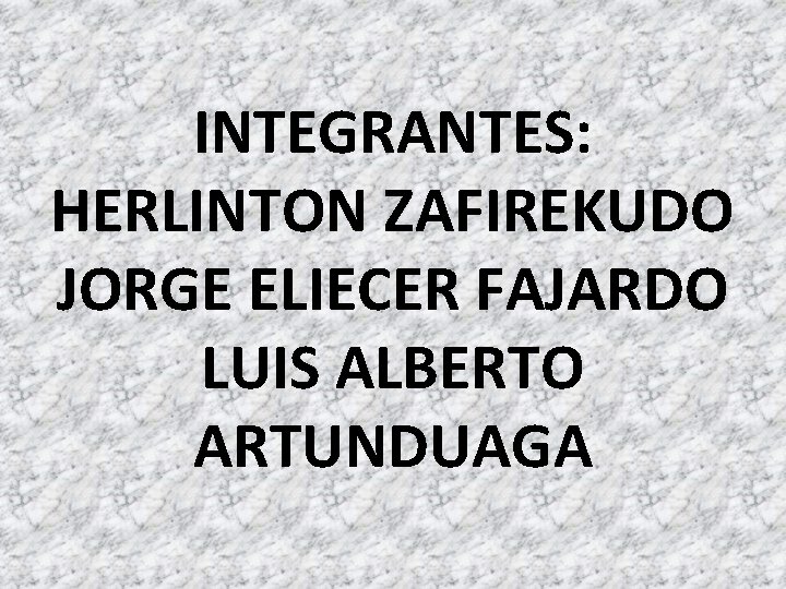 INTEGRANTES: HERLINTON ZAFIREKUDO JORGE ELIECER FAJARDO LUIS ALBERTO ARTUNDUAGA 