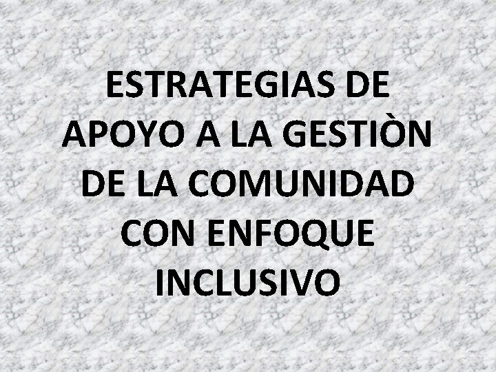 ESTRATEGIAS DE APOYO A LA GESTIÒN DE LA COMUNIDAD CON ENFOQUE INCLUSIVO 