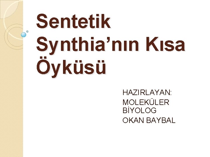 Sentetik Synthia’nın Kısa Öyküsü HAZIRLAYAN: MOLEKÜLER BİYOLOG OKAN BAYBAL 