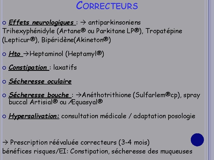 CORRECTEURS Effets neurologiques : antiparkinsoniens Trihexyphénidyle (Artane® ou Parkitane LP®), Tropatépine (Lepticur®), Bipéridène(Akineton®) Hto