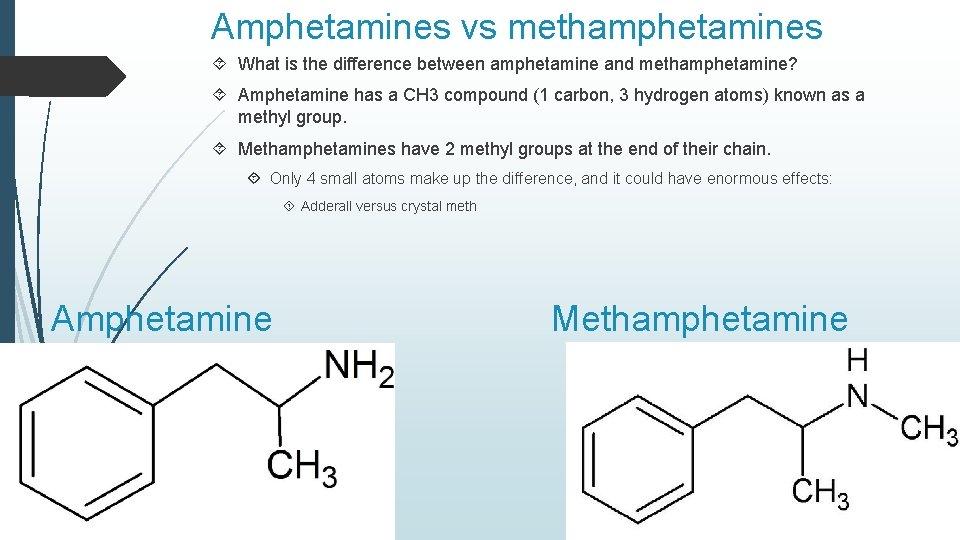 Amphetamines vs methamphetamines What is the difference between amphetamine and methamphetamine? Amphetamine has a