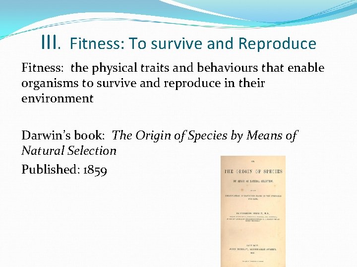 III. Fitness: To survive and Reproduce Fitness: the physical traits and behaviours that enable