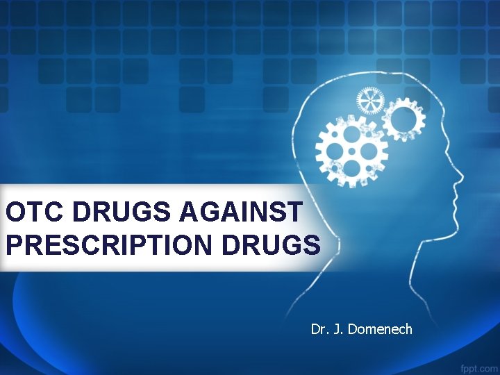 OTC DRUGS AGAINST PRESCRIPTION DRUGS Dr. J. Domenech 