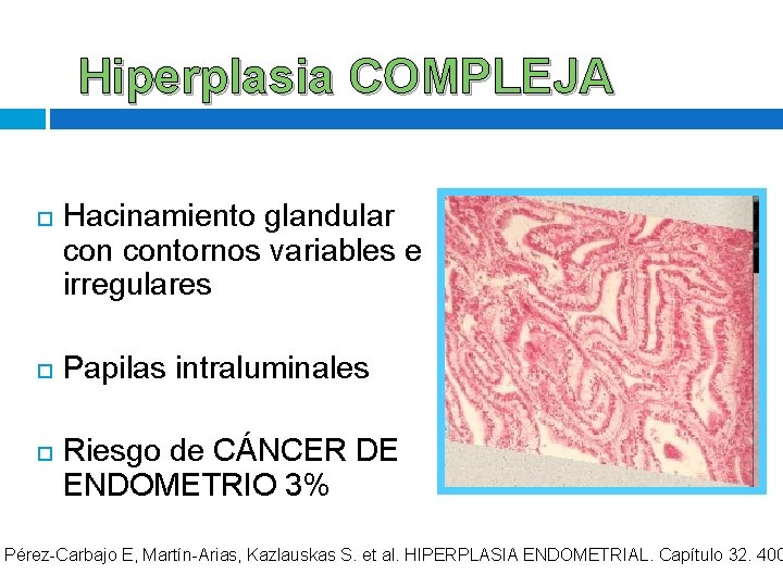 Hiperplasia COMPLEJA Hacinamiento glandular contornos variables e irregulares Papilas intraluminales Riesgo de CÁNCER DE Hiperplasia COMPLEJA Hacinamiento glandular contornos variables e irregulares Papilas intraluminales Riesgo de CÁNCER DE