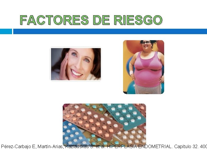 FACTORES DE RIESGO Pérez-Carbajo E, Martín-Arias, Kazlauskas S. et al. HIPERPLASIA ENDOMETRIAL. Capítulo 32. FACTORES DE RIESGO Pérez-Carbajo E, Martín-Arias, Kazlauskas S. et al. HIPERPLASIA ENDOMETRIAL. Capítulo 32.