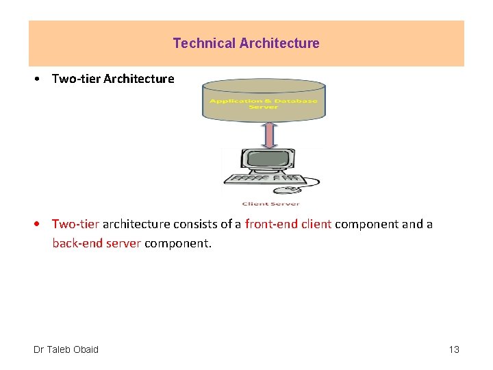 Technical Architecture • Two-tier Architecture Two-tier architecture consists of a front-end client component and