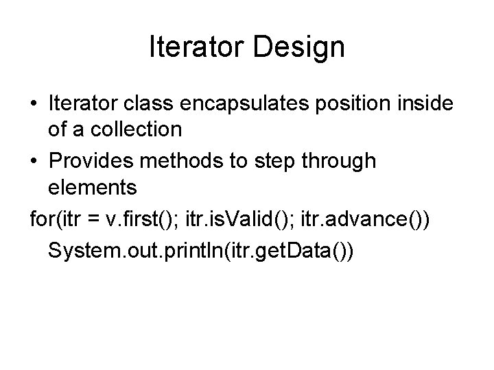 Iterator Design • Iterator class encapsulates position inside of a collection • Provides methods