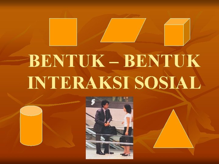 BENTUK – BENTUK INTERAKSI SOSIAL 