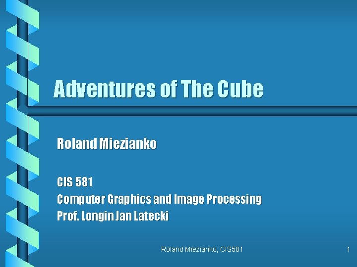 Adventures of The Cube Roland Miezianko CIS 581 Computer Graphics and Image Processing Prof.