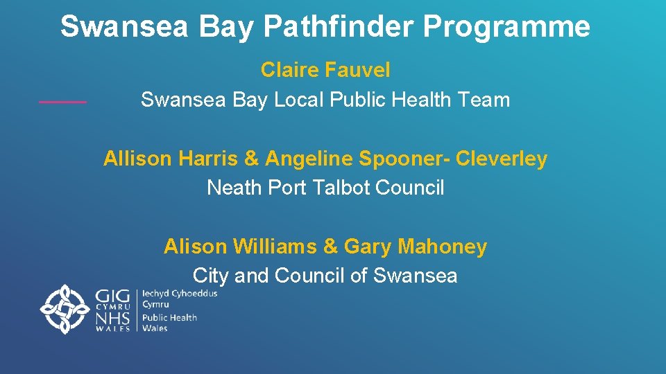 Swansea Bay Pathfinder Programme Claire Fauvel Swansea Bay Local Public Health Team Allison Harris