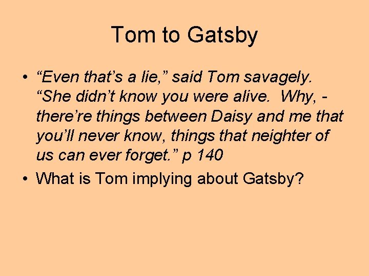 Tom to Gatsby • “Even that’s a lie, ” said Tom savagely. “She didn’t