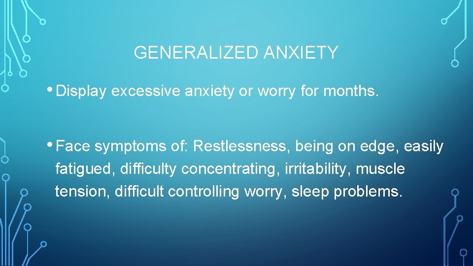 GENERALIZED ANXIETY • Display excessive anxiety or worry for months. • Face symptoms of: