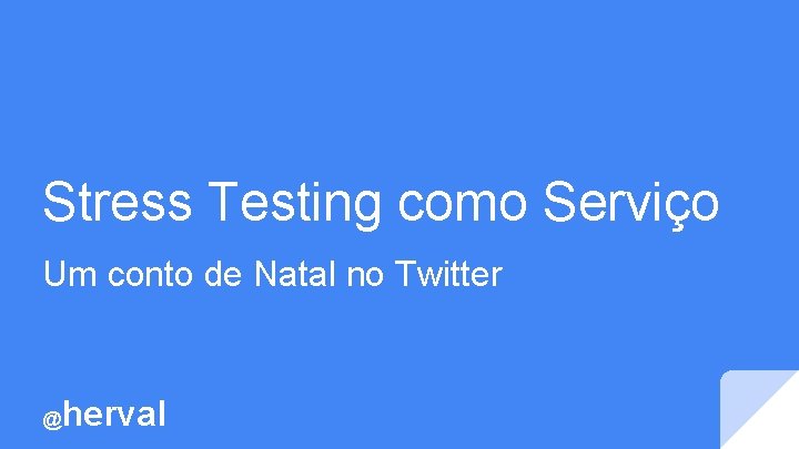 Stress Testing como Serviço Um conto de Natal no Twitter @ herval 