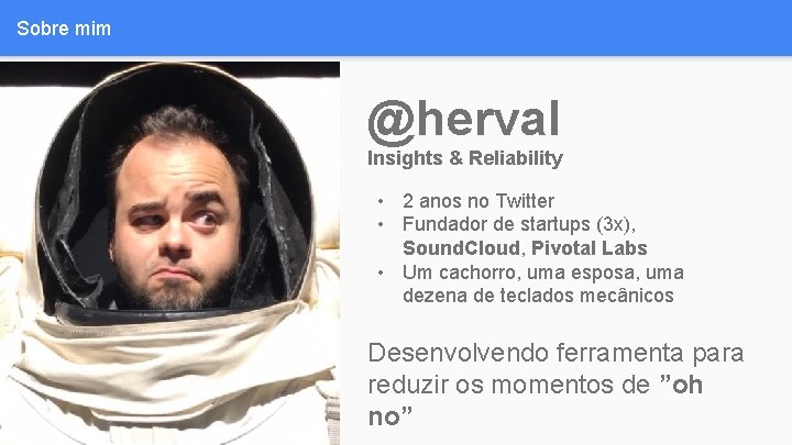 Sobre mim @herval Insights & Reliability • 2 anos no Twitter • Fundador de