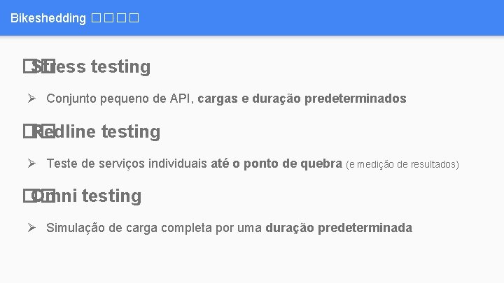 Bikeshedding ���� �� Stress testing Ø Conjunto pequeno de API, cargas e duração predeterminados