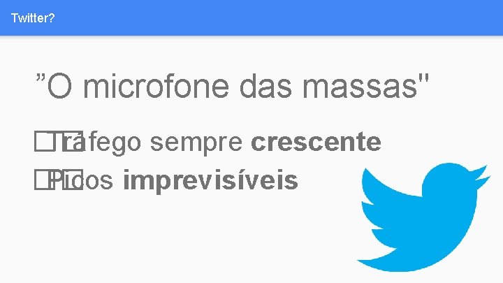 Twitter? ”O microfone das massas" �� Tráfego sempre crescente �� Picos imprevisíveis 