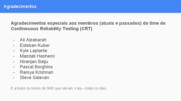 Agradecimentos especiais aos membros (atuais e passados) do time de Continouous Reliability Testing (CRT)