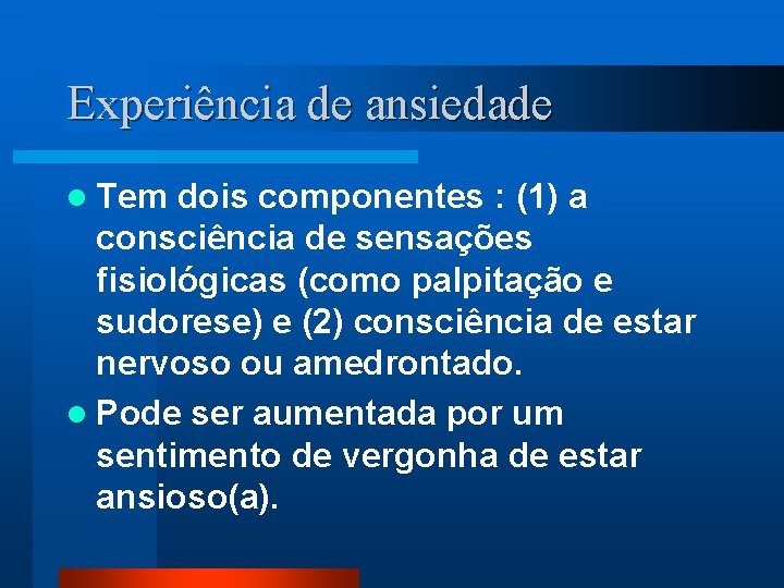 Experiência de ansiedade l Tem dois componentes : (1) a consciência de sensações fisiológicas