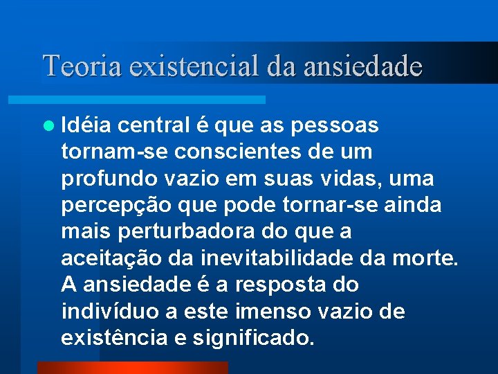 Teoria existencial da ansiedade l Idéia central é que as pessoas tornam-se conscientes de