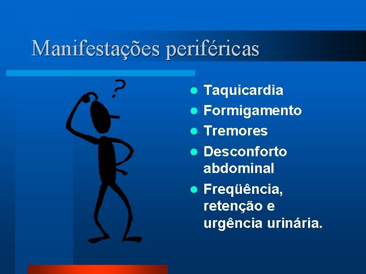 Manifestações periféricas l l l Taquicardia Formigamento Tremores Desconforto abdominal Freqüência, retenção e urgência