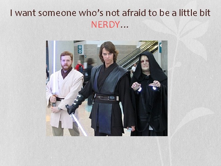 I want someone who’s not afraid to be a little bit NERDY… 