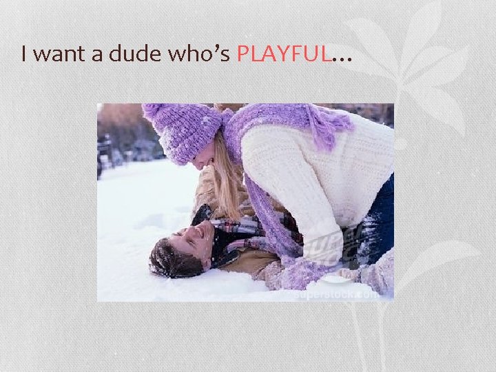 I want a dude who’s PLAYFUL… 
