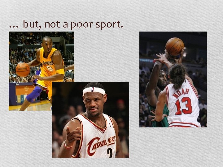 … but, not a poor sport. 