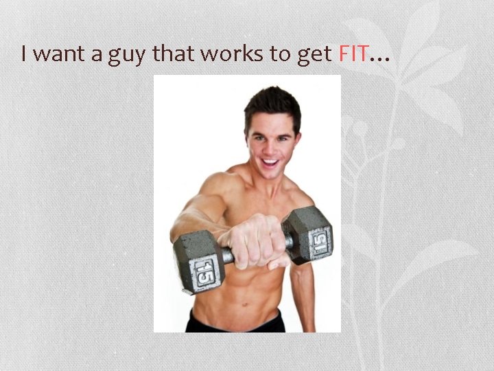 I want a guy that works to get FIT… 