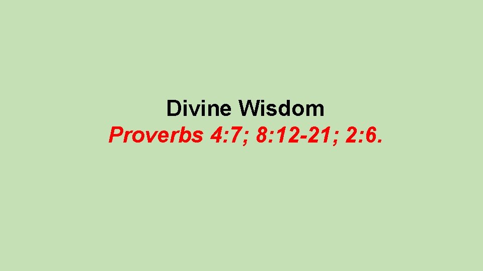 Divine Wisdom Proverbs 4: 7; 8: 12 -21; 2: 6. 
