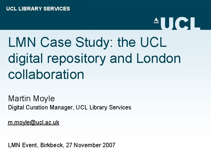 UCL LIBRARY SERVICES LMN Case Study: the UCL digital repository and London collaboration Martin