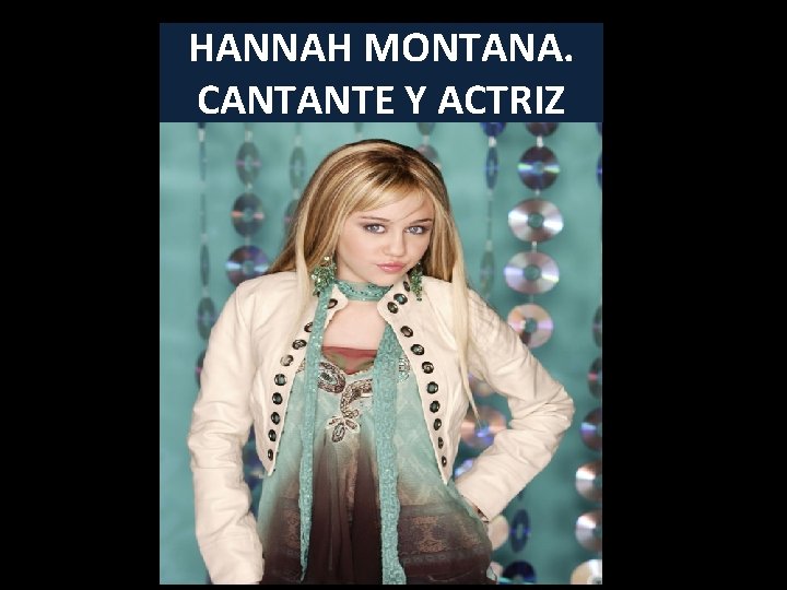 HANNAH MONTANA. CANTANTE Y ACTRIZ 