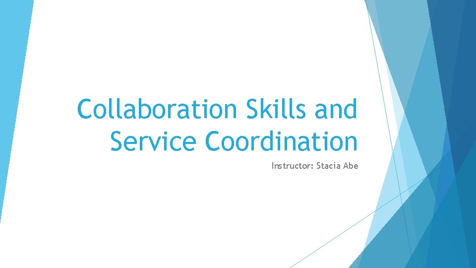 Collaboration Skills and Service Coordination Instructor: Stacia Abe 