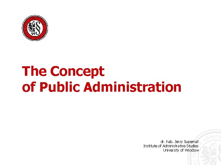 The Concept of Public Administration dr. hab. Jerzy Supernat Institute of Administrative Studies University