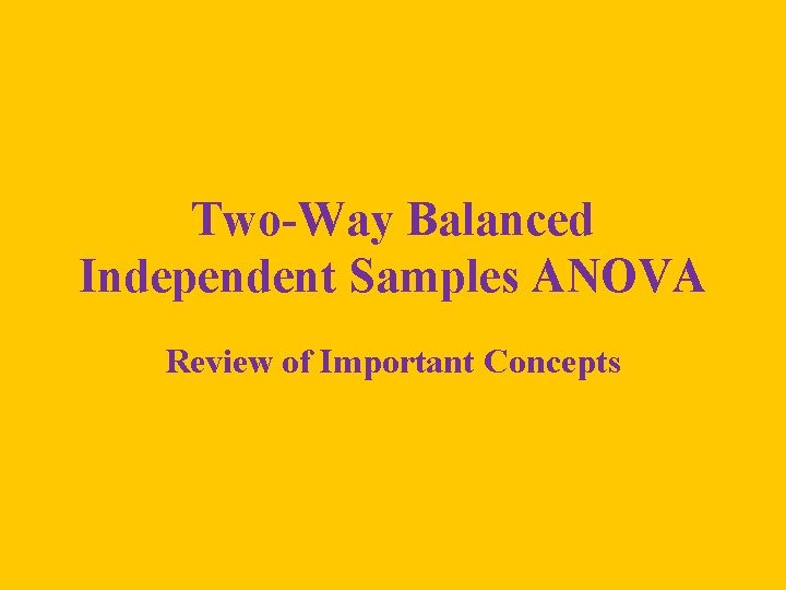 Two-Way Balanced Independent Samples ANOVA Review of Important Concepts 