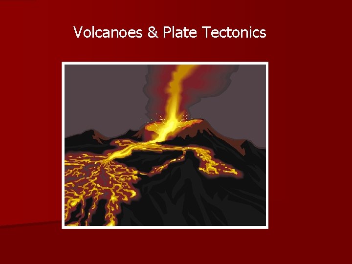 Volcanoes & Plate Tectonics 