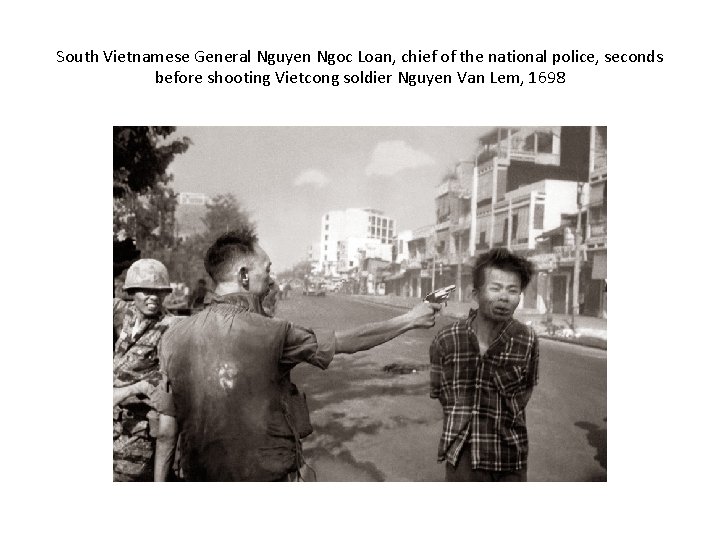 South Vietnamese General Nguyen Ngoc Loan, chief of the national police, seconds before shooting South Vietnamese General Nguyen Ngoc Loan, chief of the national police, seconds before shooting