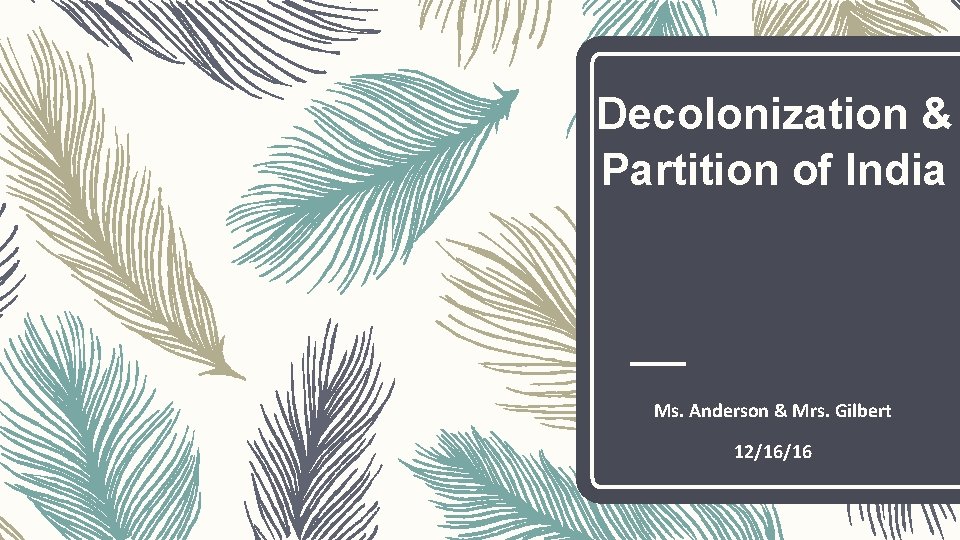 Decolonization & Partition of India Ms. Anderson & Mrs. Gilbert 12/16/16 