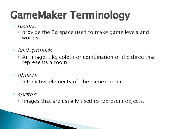 Game. Maker Terminology rooms: ◦ provide the 2 d space used to make game