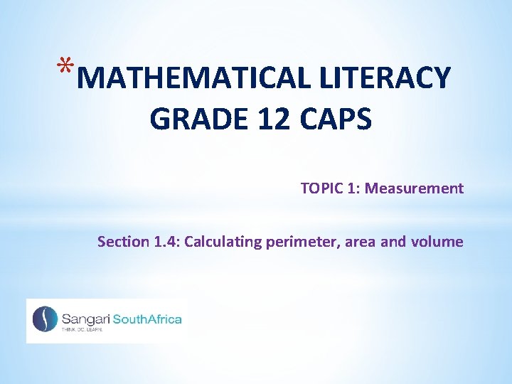 *MATHEMATICAL LITERACY GRADE 12 CAPS TOPIC 1: Measurement Section 1. 4: Calculating perimeter, area