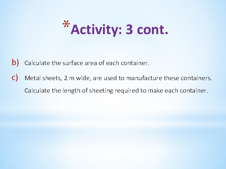 *Activity: 3 cont. b) Calculate the surface area of each container. c) Metal sheets,