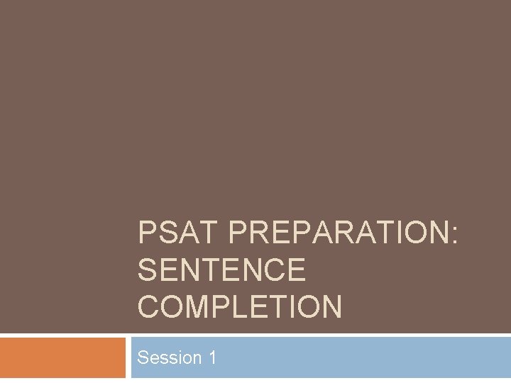 PSAT PREPARATION: SENTENCE COMPLETION Session 1 