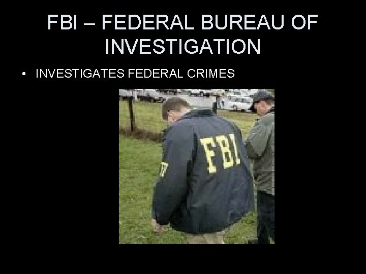 FBI – FEDERAL BUREAU OF INVESTIGATION • INVESTIGATES FEDERAL CRIMES 