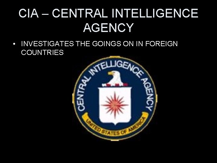 CIA – CENTRAL INTELLIGENCE AGENCY • INVESTIGATES THE GOINGS ON IN FOREIGN COUNTRIES 