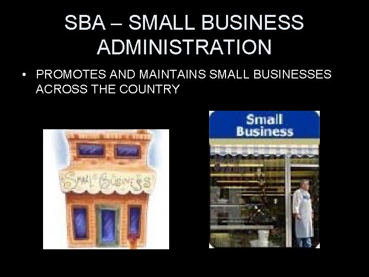 SBA – SMALL BUSINESS ADMINISTRATION • PROMOTES AND MAINTAINS SMALL BUSINESSES ACROSS THE COUNTRY