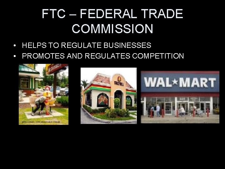 FTC – FEDERAL TRADE COMMISSION • HELPS TO REGULATE BUSINESSES • PROMOTES AND REGULATES