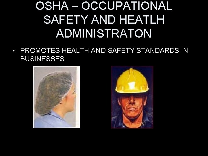 OSHA – OCCUPATIONAL SAFETY AND HEATLH ADMINISTRATON • PROMOTES HEALTH AND SAFETY STANDARDS IN