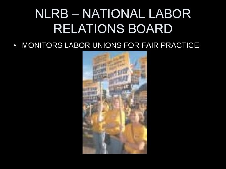 NLRB – NATIONAL LABOR RELATIONS BOARD • MONITORS LABOR UNIONS FOR FAIR PRACTICE 