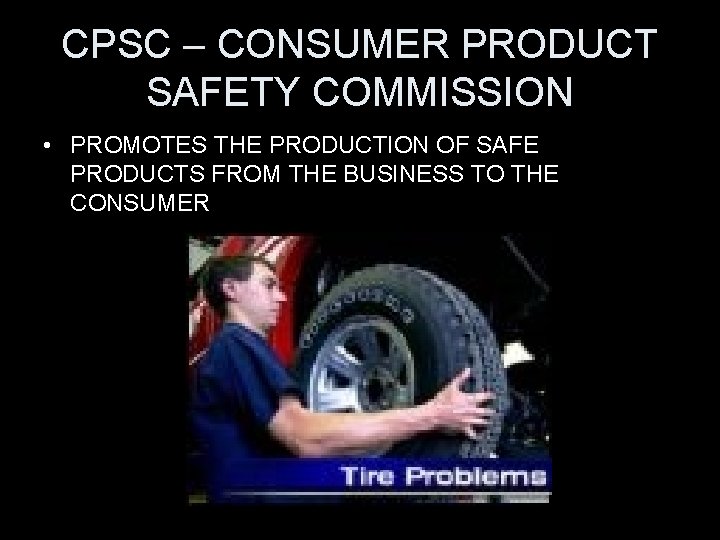 CPSC – CONSUMER PRODUCT SAFETY COMMISSION • PROMOTES THE PRODUCTION OF SAFE PRODUCTS FROM