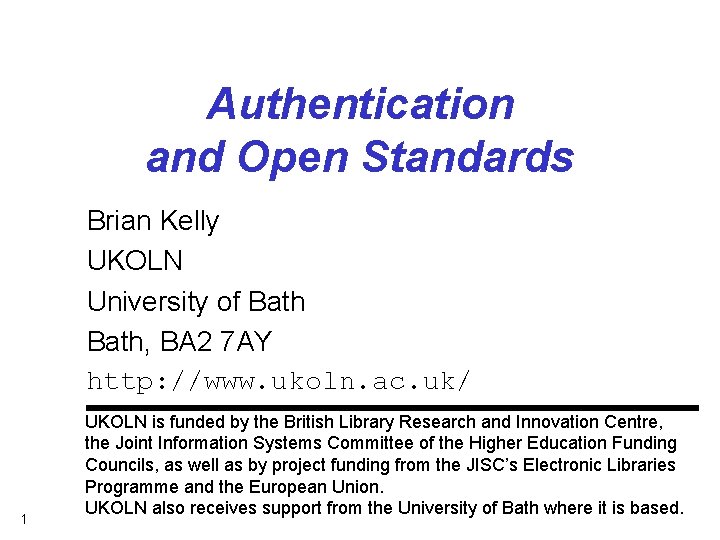 Authentication and Open Standards Brian Kelly UKOLN University of Bath, BA 2 7 AY