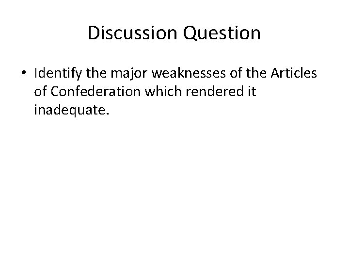 Discussion Question • Identify the major weaknesses of the Articles of Confederation which rendered